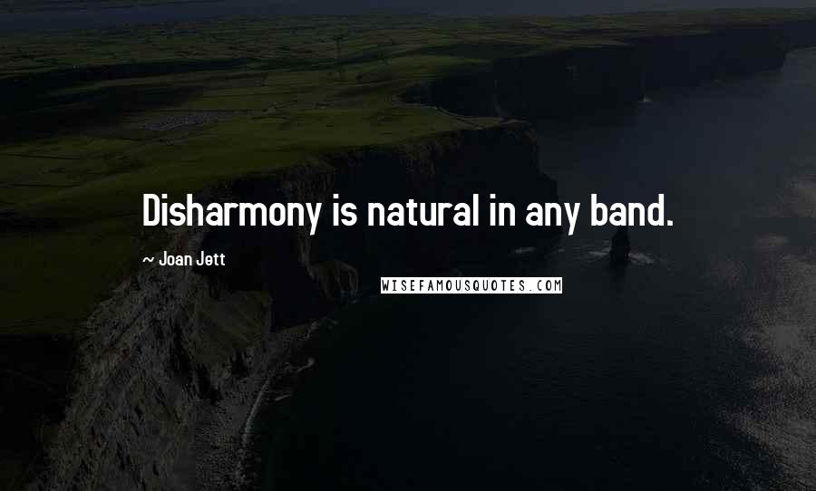 Joan Jett Quotes: Disharmony is natural in any band.