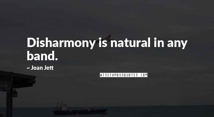 Joan Jett Quotes: Disharmony is natural in any band.