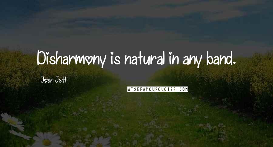 Joan Jett Quotes: Disharmony is natural in any band.