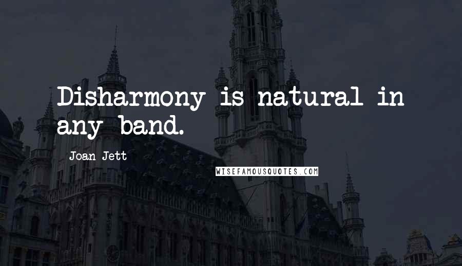 Joan Jett Quotes: Disharmony is natural in any band.