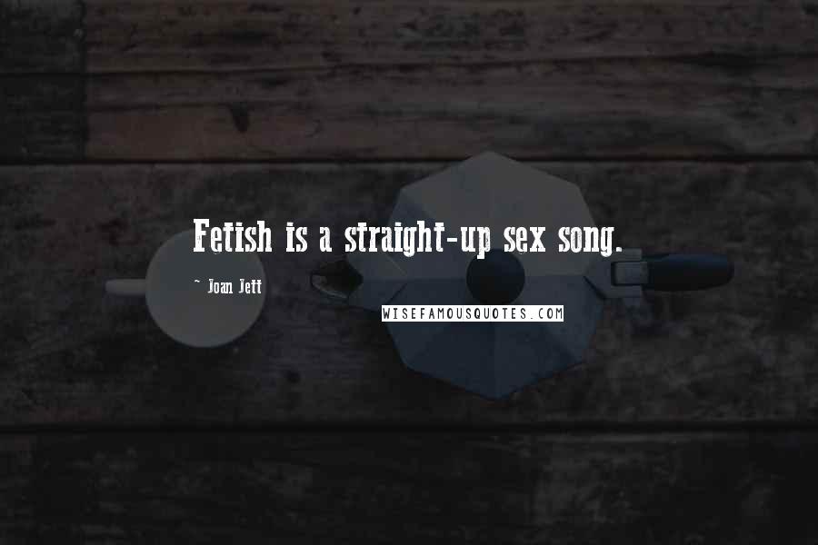 Joan Jett Quotes: Fetish is a straight-up sex song.