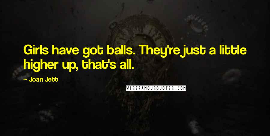 Joan Jett Quotes: Girls have got balls. They're just a little higher up, that's all.