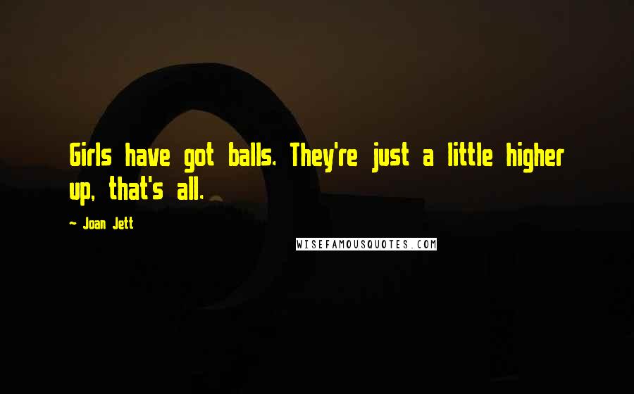 Joan Jett Quotes: Girls have got balls. They're just a little higher up, that's all.