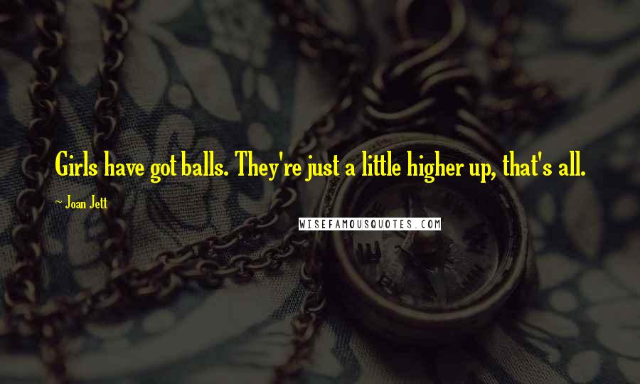 Joan Jett Quotes: Girls have got balls. They're just a little higher up, that's all.