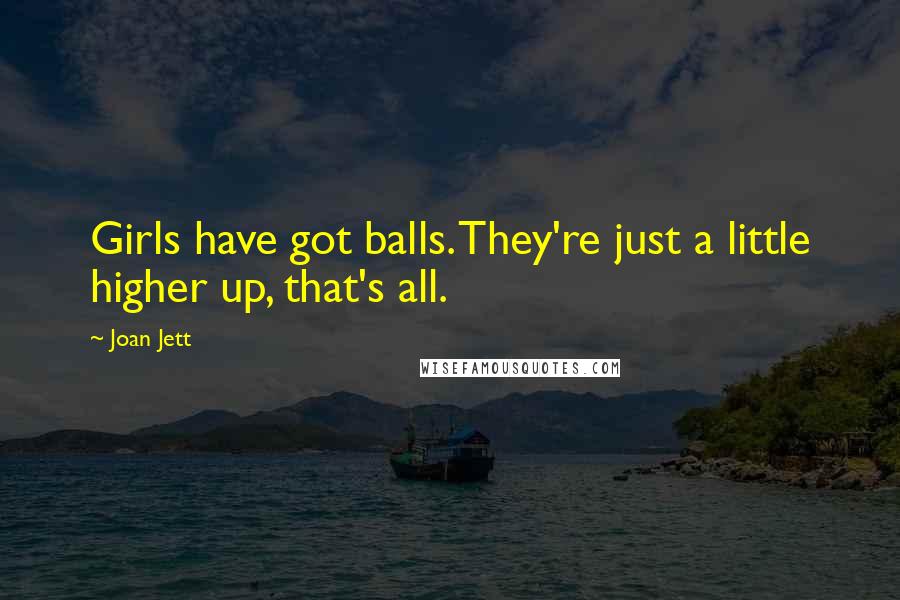 Joan Jett Quotes: Girls have got balls. They're just a little higher up, that's all.