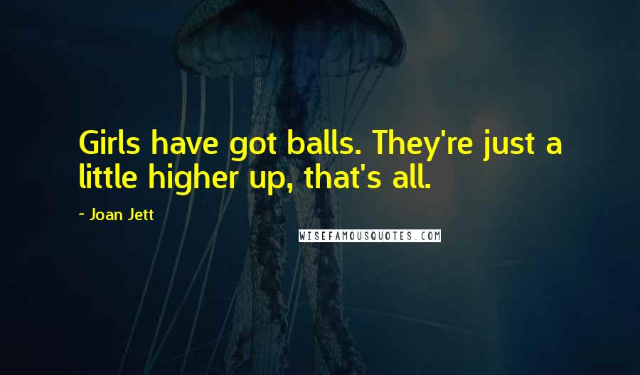 Joan Jett Quotes: Girls have got balls. They're just a little higher up, that's all.