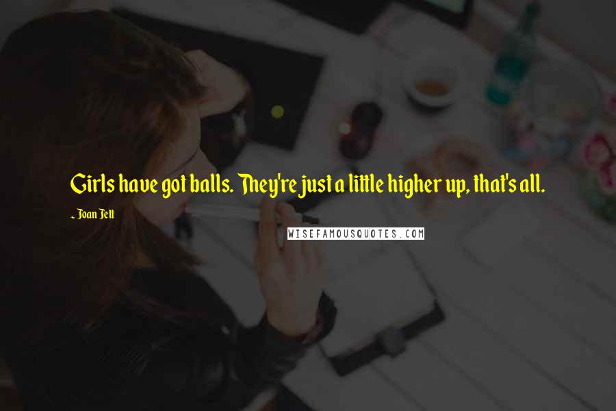 Joan Jett Quotes: Girls have got balls. They're just a little higher up, that's all.