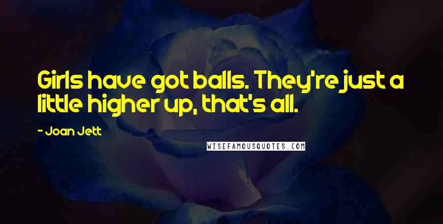 Joan Jett Quotes: Girls have got balls. They're just a little higher up, that's all.