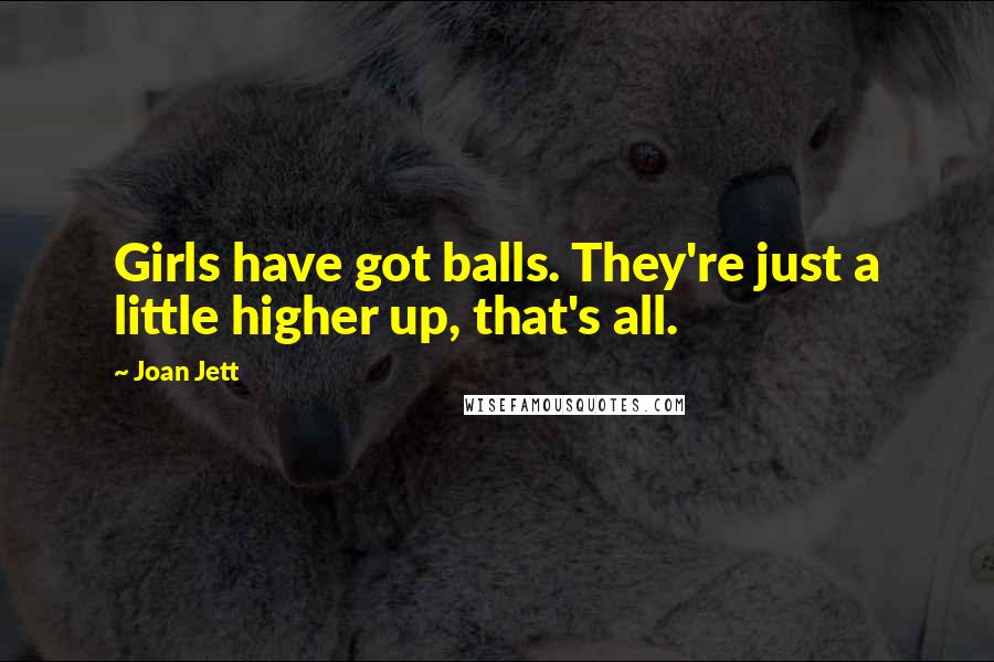 Joan Jett Quotes: Girls have got balls. They're just a little higher up, that's all.