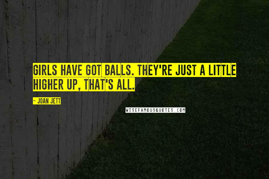 Joan Jett Quotes: Girls have got balls. They're just a little higher up, that's all.