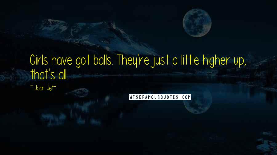 Joan Jett Quotes: Girls have got balls. They're just a little higher up, that's all.