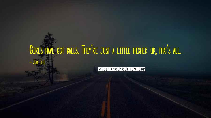 Joan Jett Quotes: Girls have got balls. They're just a little higher up, that's all.