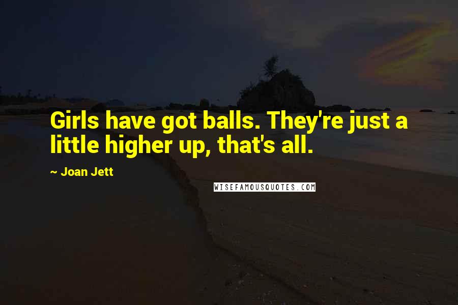 Joan Jett Quotes: Girls have got balls. They're just a little higher up, that's all.