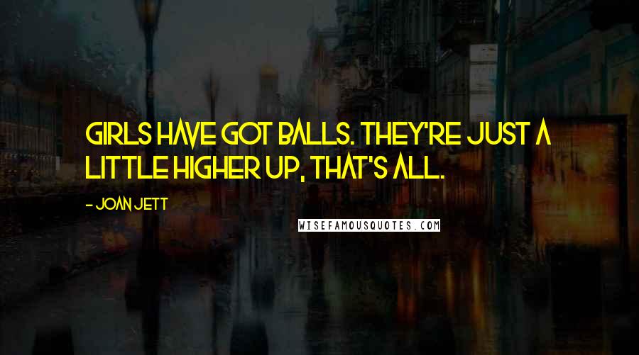 Joan Jett Quotes: Girls have got balls. They're just a little higher up, that's all.