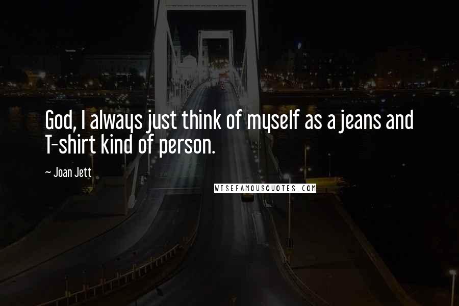 Joan Jett Quotes: God, I always just think of myself as a jeans and T-shirt kind of person.