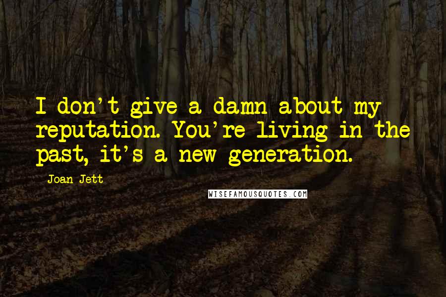 Joan Jett Quotes: I don't give a damn about my reputation. You're living in the past, it's a new generation.