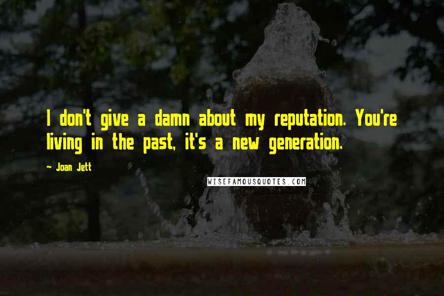 Joan Jett Quotes: I don't give a damn about my reputation. You're living in the past, it's a new generation.