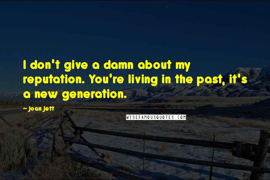 Joan Jett Quotes: I don't give a damn about my reputation. You're living in the past, it's a new generation.