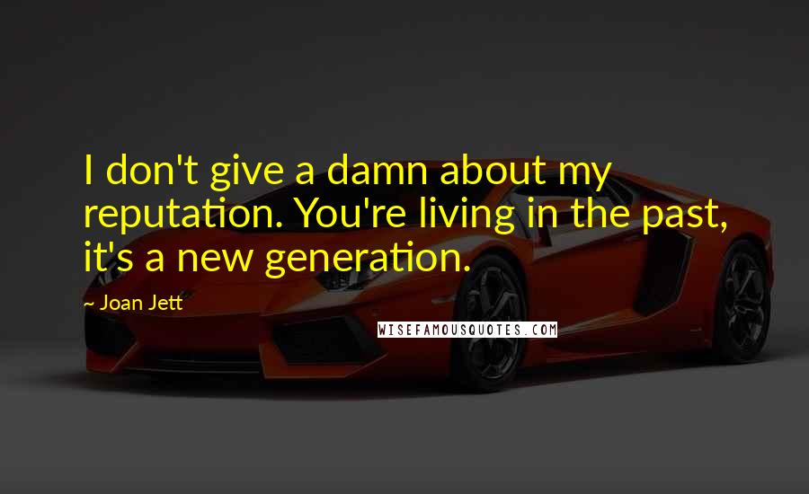 Joan Jett Quotes: I don't give a damn about my reputation. You're living in the past, it's a new generation.