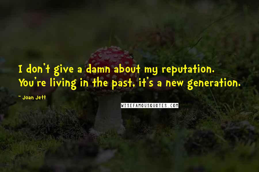 Joan Jett Quotes: I don't give a damn about my reputation. You're living in the past, it's a new generation.