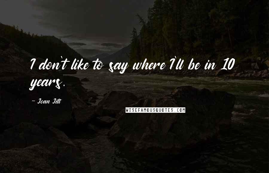 Joan Jett Quotes: I don't like to say where I'll be in 10 years.