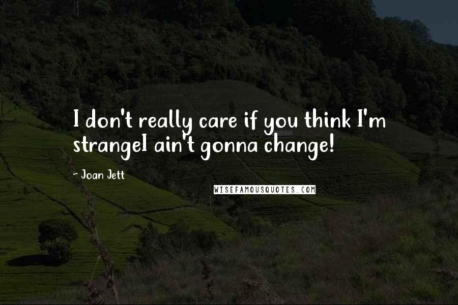Joan Jett Quotes: I don't really care if you think I'm strangeI ain't gonna change!