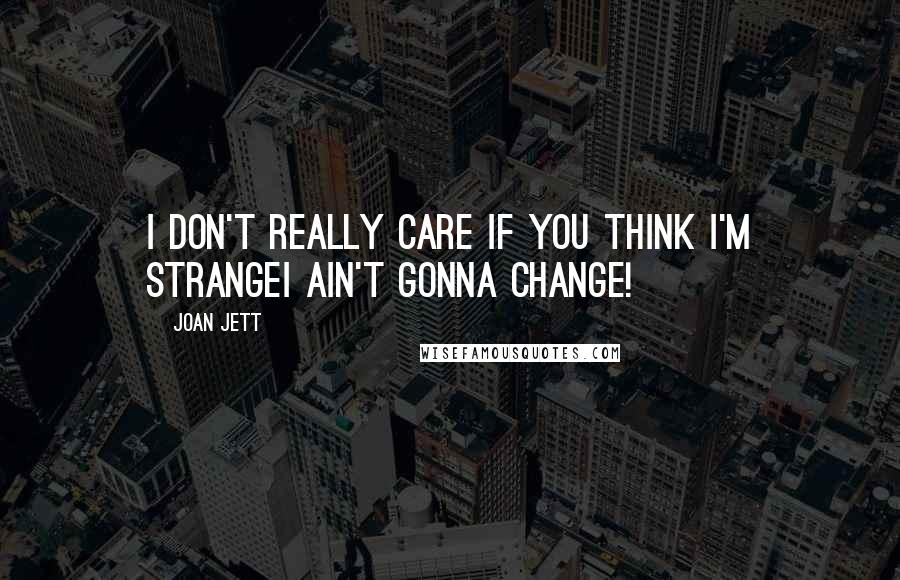 Joan Jett Quotes: I don't really care if you think I'm strangeI ain't gonna change!