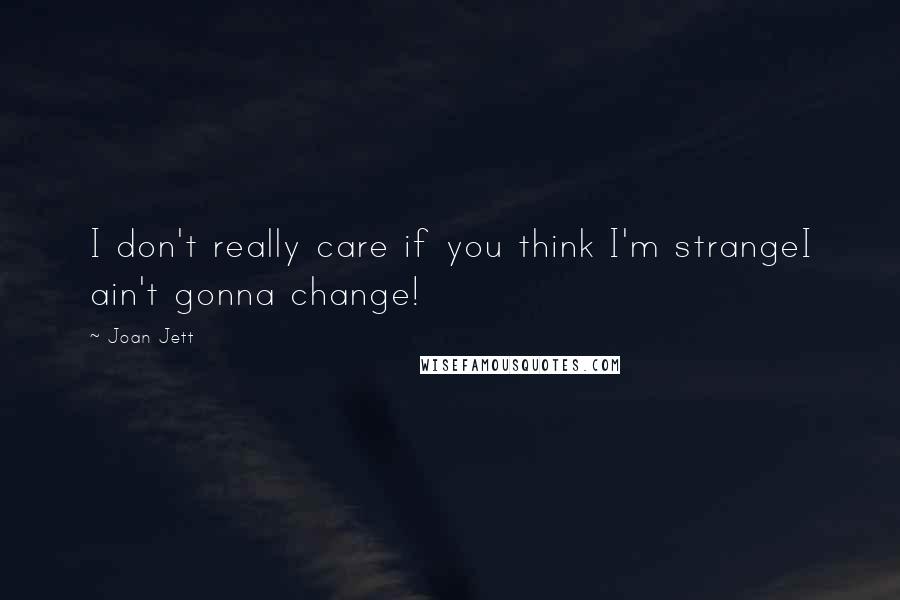 Joan Jett Quotes: I don't really care if you think I'm strangeI ain't gonna change!