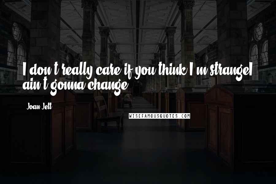 Joan Jett Quotes: I don't really care if you think I'm strangeI ain't gonna change!
