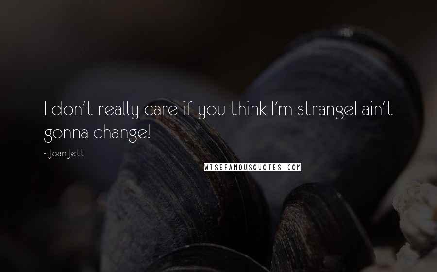 Joan Jett Quotes: I don't really care if you think I'm strangeI ain't gonna change!