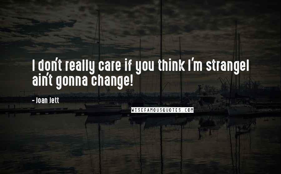 Joan Jett Quotes: I don't really care if you think I'm strangeI ain't gonna change!