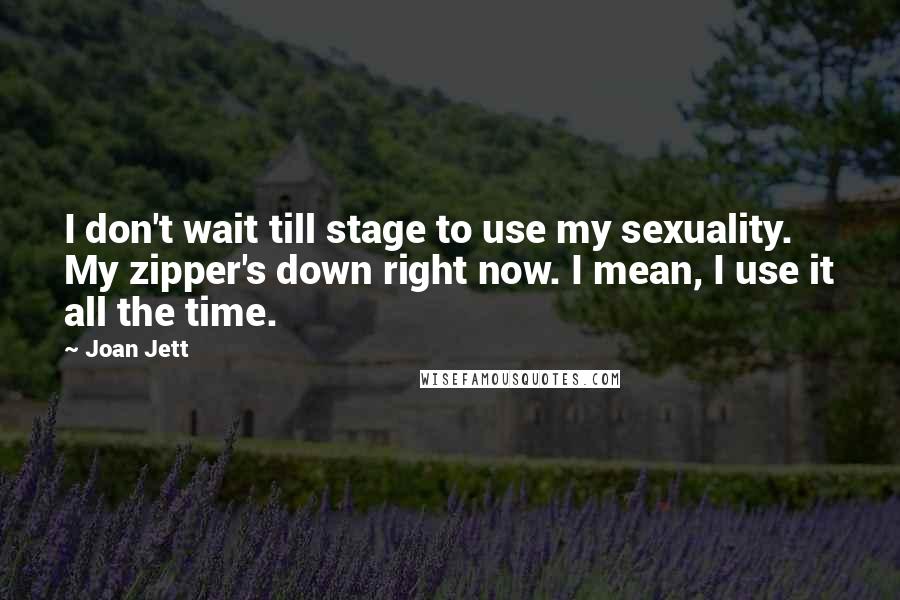 Joan Jett Quotes: I don't wait till stage to use my sexuality. My zipper's down right now. I mean, I use it all the time.