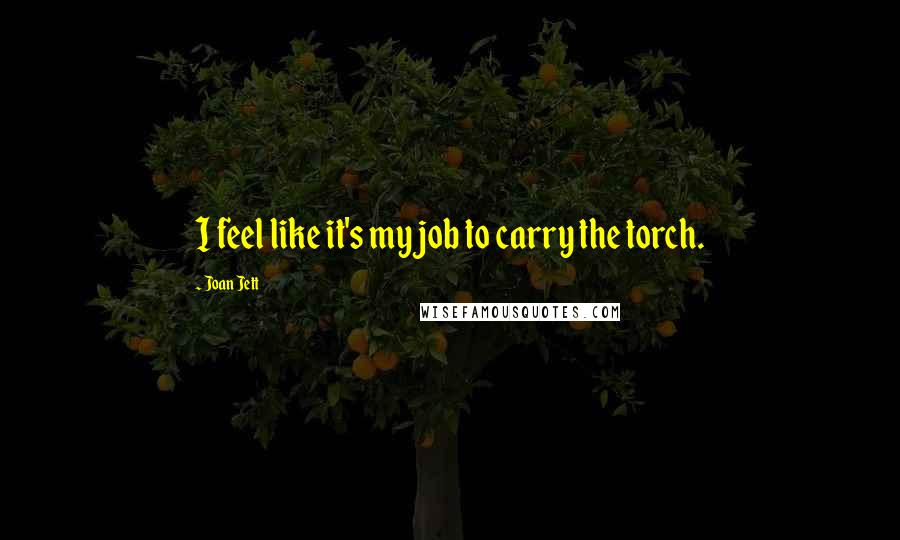 Joan Jett Quotes: I feel like it's my job to carry the torch.