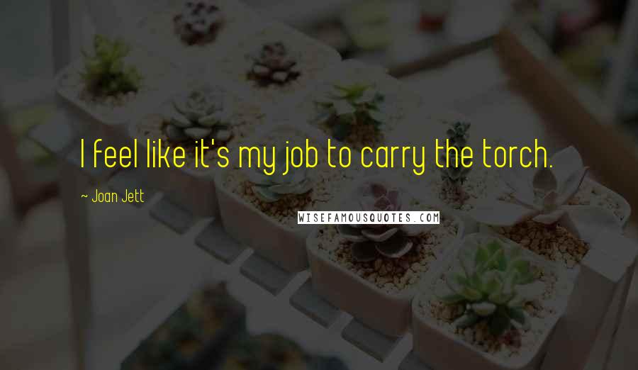Joan Jett Quotes: I feel like it's my job to carry the torch.