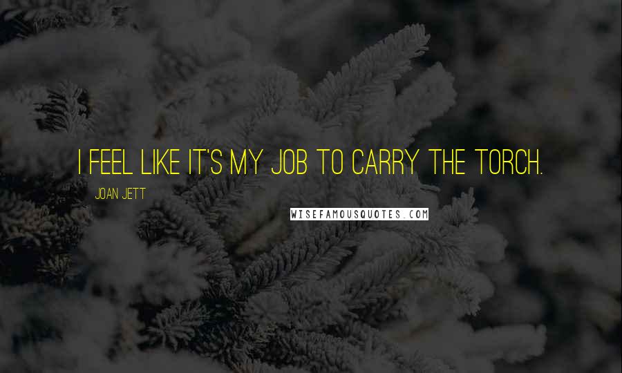 Joan Jett Quotes: I feel like it's my job to carry the torch.