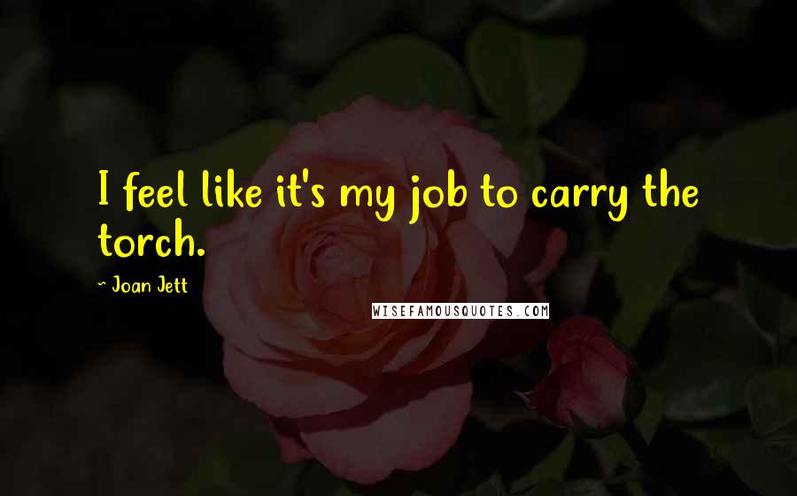Joan Jett Quotes: I feel like it's my job to carry the torch.