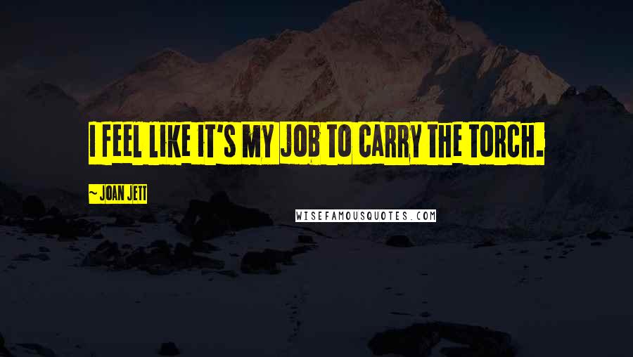 Joan Jett Quotes: I feel like it's my job to carry the torch.
