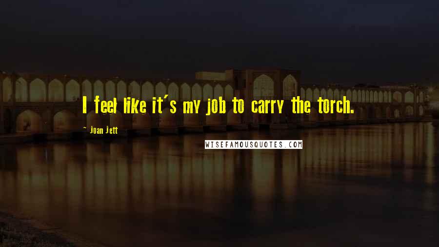 Joan Jett Quotes: I feel like it's my job to carry the torch.