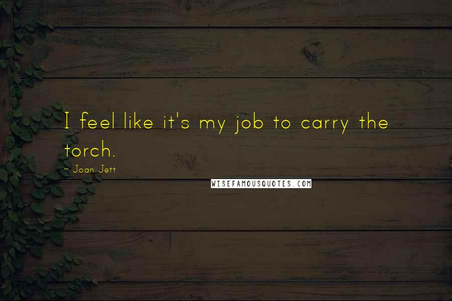 Joan Jett Quotes: I feel like it's my job to carry the torch.