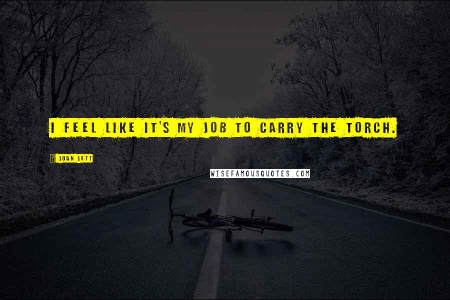 Joan Jett Quotes: I feel like it's my job to carry the torch.