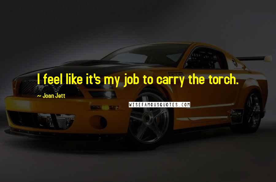 Joan Jett Quotes: I feel like it's my job to carry the torch.