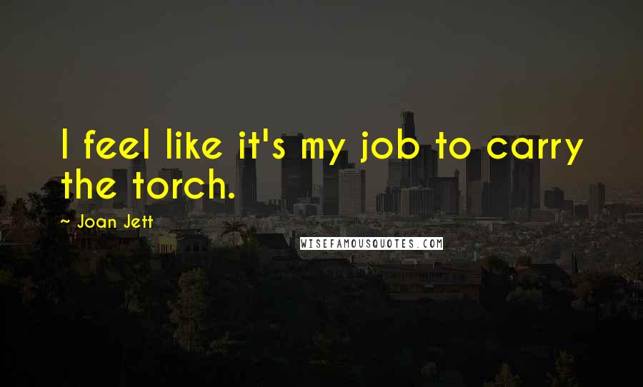 Joan Jett Quotes: I feel like it's my job to carry the torch.