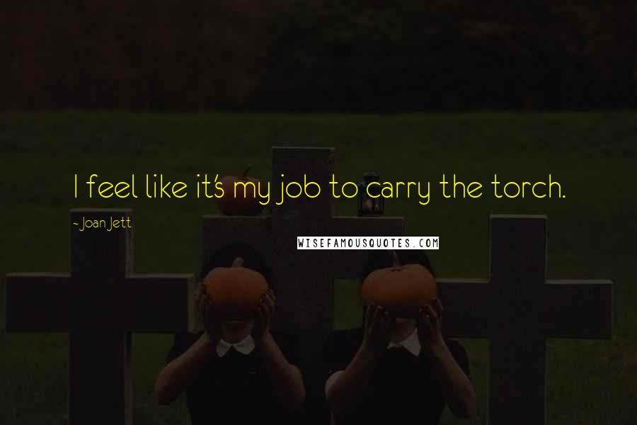 Joan Jett Quotes: I feel like it's my job to carry the torch.