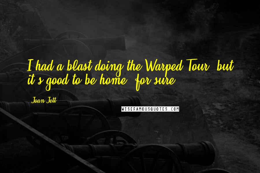 Joan Jett Quotes: I had a blast doing the Warped Tour, but it's good to be home, for sure.