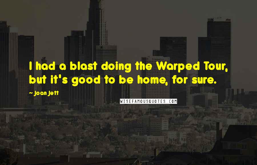 Joan Jett Quotes: I had a blast doing the Warped Tour, but it's good to be home, for sure.