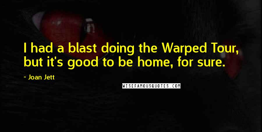 Joan Jett Quotes: I had a blast doing the Warped Tour, but it's good to be home, for sure.