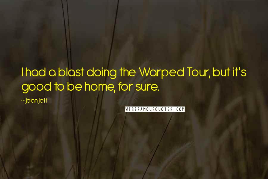 Joan Jett Quotes: I had a blast doing the Warped Tour, but it's good to be home, for sure.