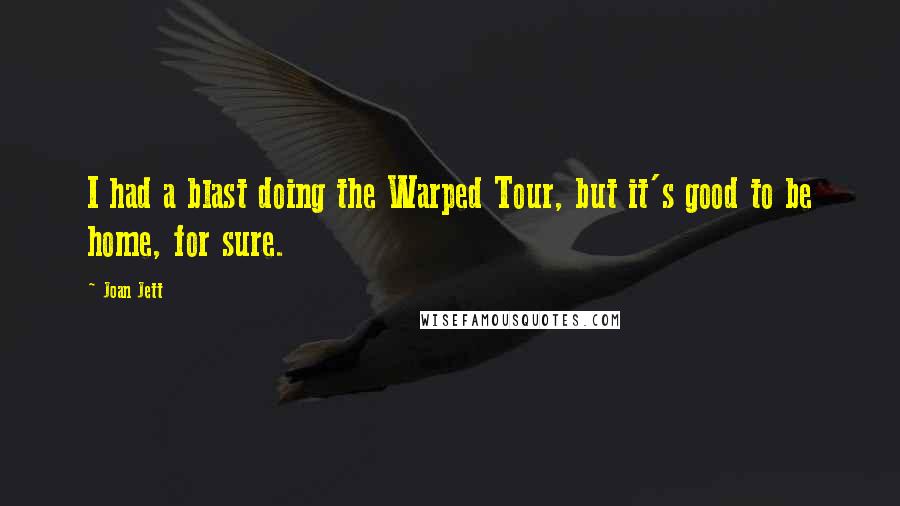 Joan Jett Quotes: I had a blast doing the Warped Tour, but it's good to be home, for sure.