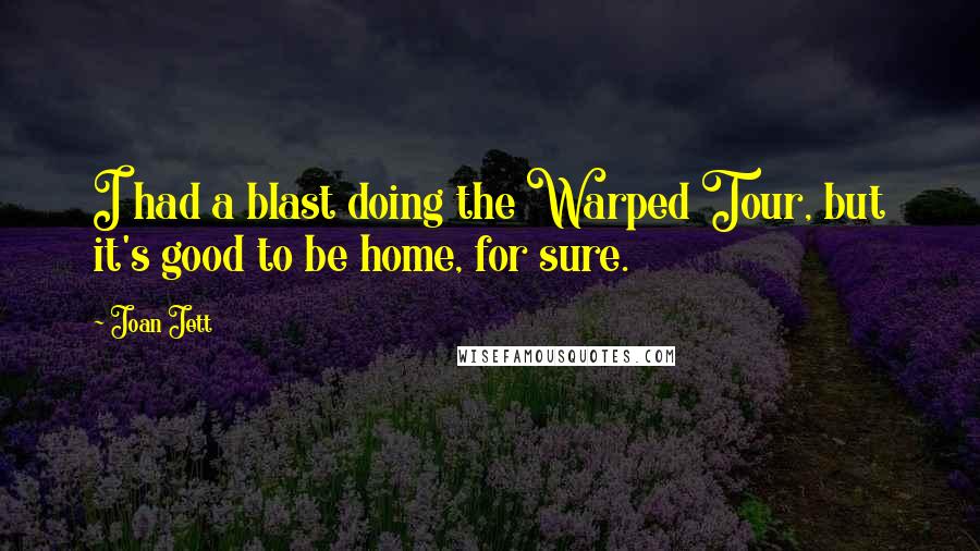 Joan Jett Quotes: I had a blast doing the Warped Tour, but it's good to be home, for sure.