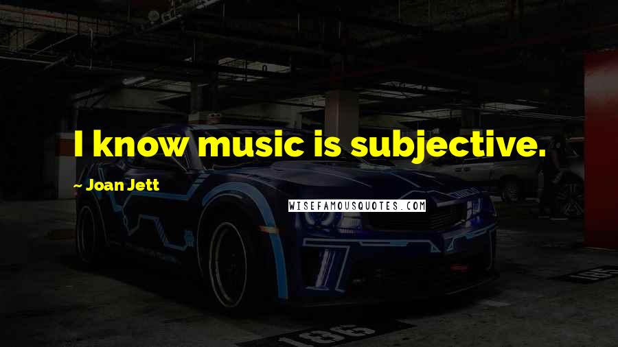 Joan Jett Quotes: I know music is subjective.